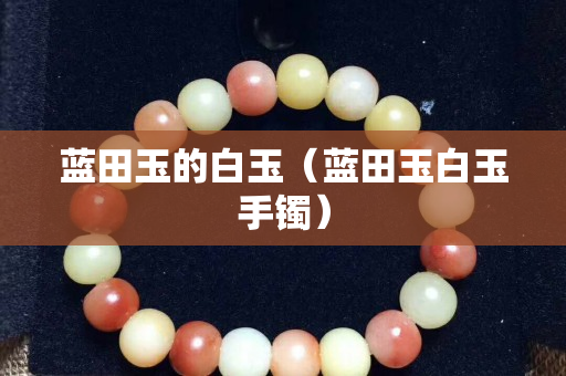 藍田玉的白玉（藍田玉白玉手鐲）