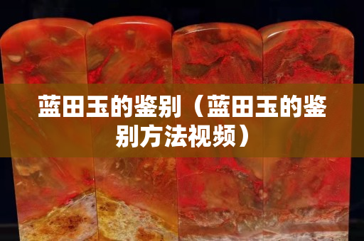 藍田玉的鑒別（藍田玉的鑒別方法視頻）