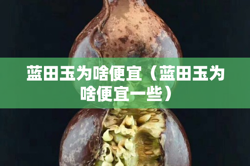藍田玉為啥便宜（藍田玉為啥便宜一些）