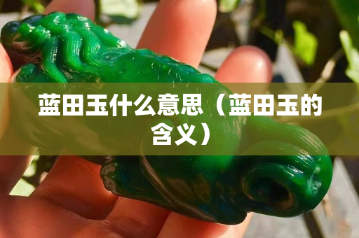 藍田玉什么意思（藍田玉的含義）