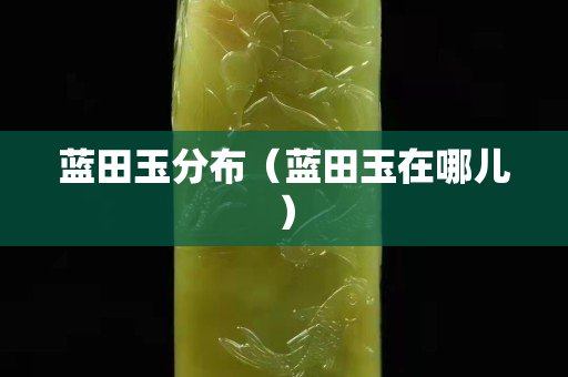 藍田玉分布（藍田玉在哪兒）