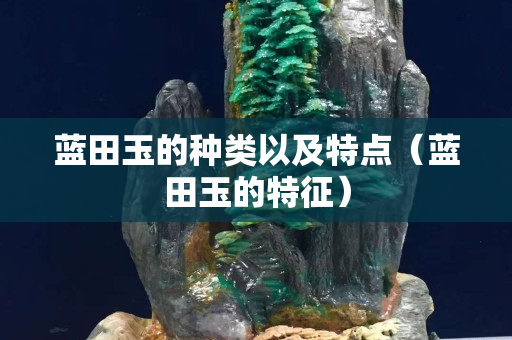 藍田玉的種類以及特點（藍田玉的特征）