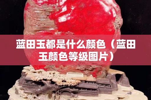 藍田玉都是什么顏色（藍田玉顏色等級圖片）