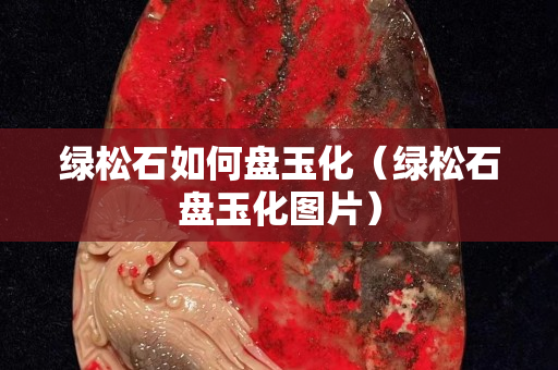 綠松石如何盤玉化（綠松石盤玉化圖片）