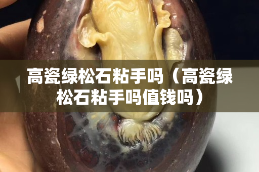 高瓷綠松石粘手嗎（高瓷綠松石粘手嗎值錢嗎）
