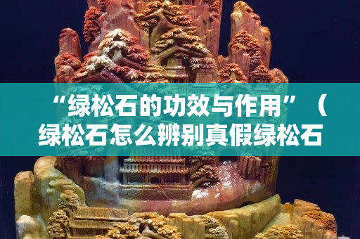 “綠松石的功效與作用”（綠松石怎么辨別真假綠松石）