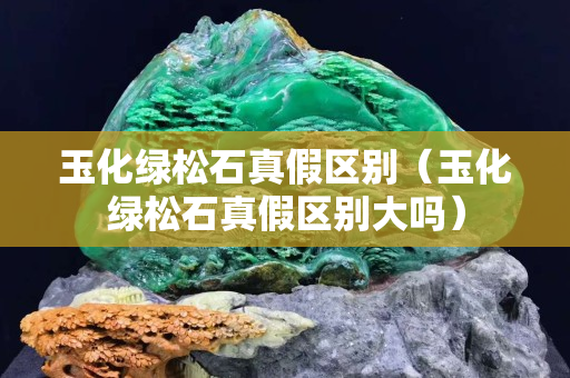 玉化綠松石真假區別（玉化綠松石真假區別大嗎）