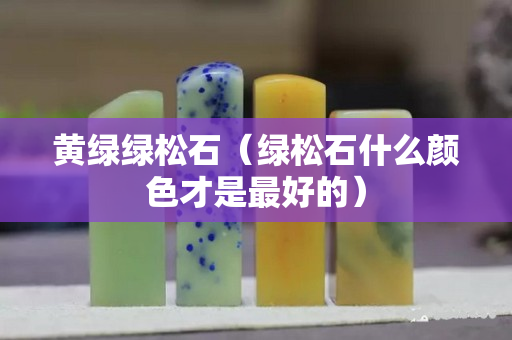 黃綠綠松石（綠松石什么顏色才是最好的）