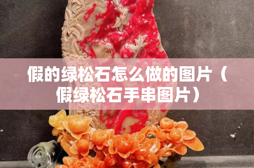 假的綠松石怎么做的圖片（假綠松石手串圖片）