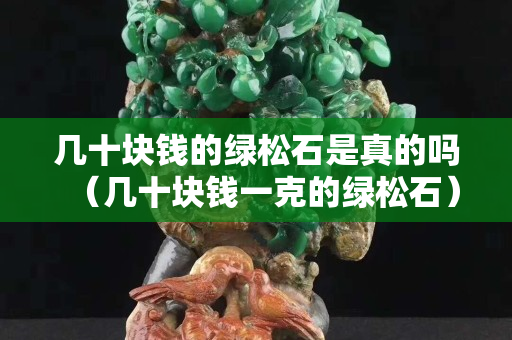 幾十塊錢的綠松石是真的嗎（幾十塊錢一克的綠松石）