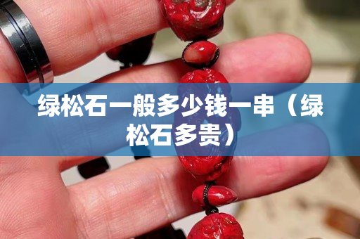 綠松石一般多少錢一串（綠松石多貴）