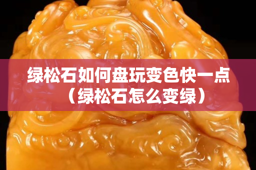 綠松石如何盤(pán)玩變色快一點(diǎn)（綠松石怎么變綠）