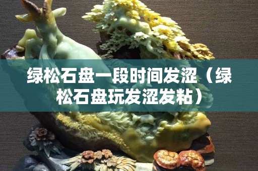 綠松石盤一段時間發澀（綠松石盤玩發澀發粘）