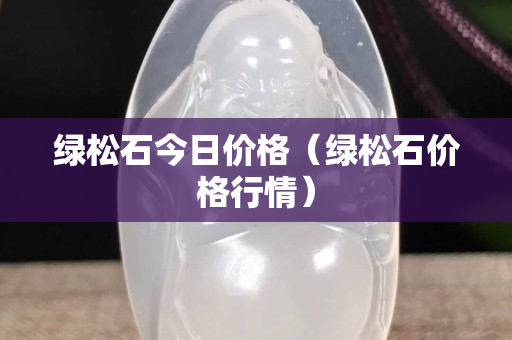 綠松石今日價格（綠松石價格行情）