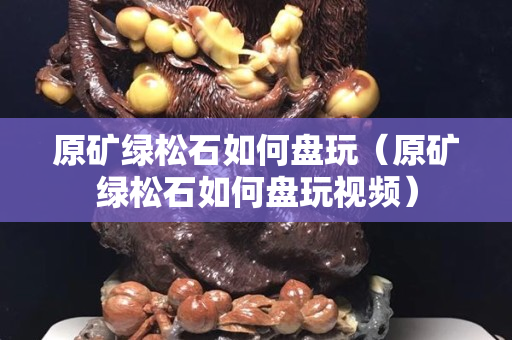 原礦綠松石如何盤玩（原礦綠松石如何盤玩視頻）