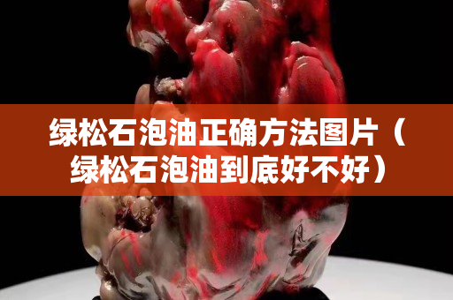 綠松石泡油正確方法圖片（綠松石泡油到底好不好）