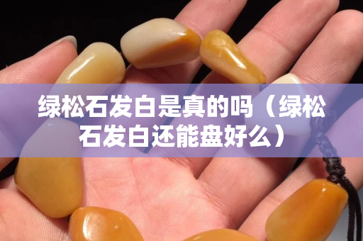 綠松石發(fā)白是真的嗎（綠松石發(fā)白還能盤好么）
