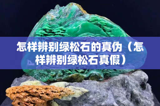 怎樣辨別綠松石的真偽（怎樣辨別綠松石真假）