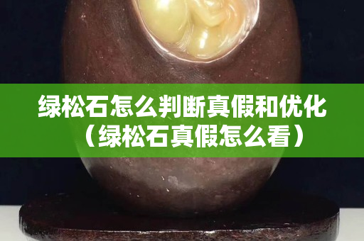 綠松石怎么判斷真假和優化（綠松石真假怎么看）