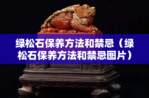 綠松石保養方法和禁忌（綠松石保養方法和禁忌圖片）