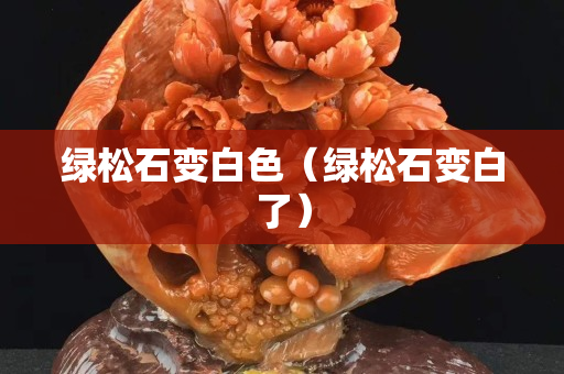 綠松石變白色（綠松石變白了）