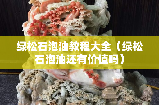 綠松石泡油教程大全（綠松石泡油還有價值嗎）