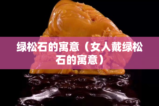 綠松石的寓意（女人戴綠松石的寓意）