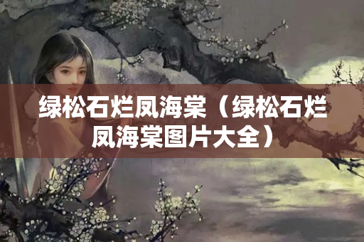 綠松石爛鳳海棠（綠松石爛鳳海棠圖片大全）