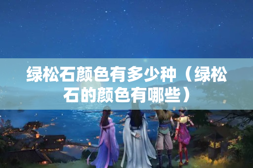 綠松石顏色有多少種（綠松石的顏色有哪些）