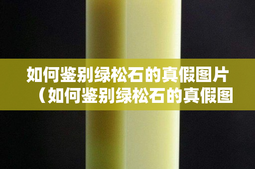 如何鑒別綠松石的真假圖片（如何鑒別綠松石的真假圖片視頻）