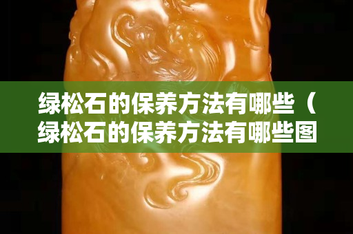 綠松石的保養方法有哪些（綠松石的保養方法有哪些圖片）