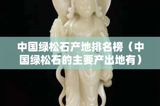 中國(guó)綠松石產(chǎn)地排名榜（中國(guó)綠松石的主要產(chǎn)出地有）