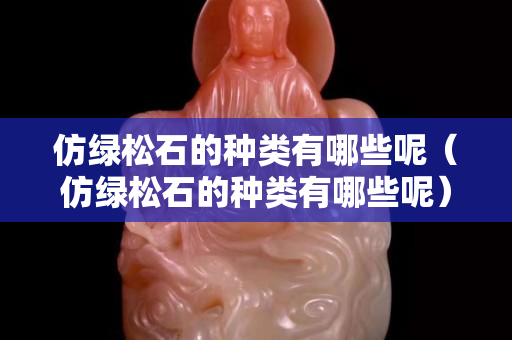 仿綠松石的種類有哪些呢（仿綠松石的種類有哪些呢）