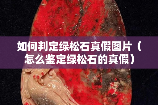 如何判定綠松石真假圖片（怎么鑒定綠松石的真假）