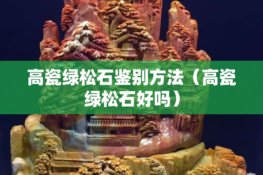 高瓷綠松石鑒別方法（高瓷綠松石好嗎）