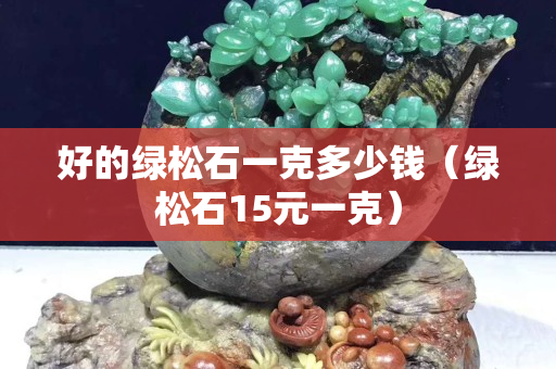 好的綠松石一克多少錢（綠松石15元一克）