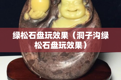 綠松石盤玩效果（洞子溝綠松石盤玩效果）