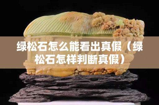 綠松石怎么能看出真假（綠松石怎樣判斷真假）