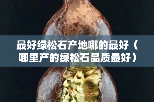 最好綠松石產地哪的最好（哪里產的綠松石品質最好）