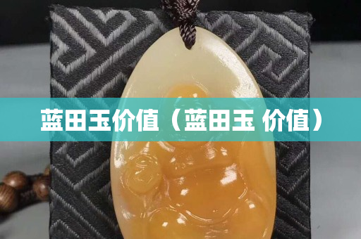 藍田玉價值（藍田玉 價值）