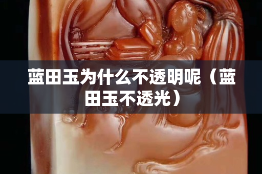 藍田玉為什么不透明呢（藍田玉不透光）