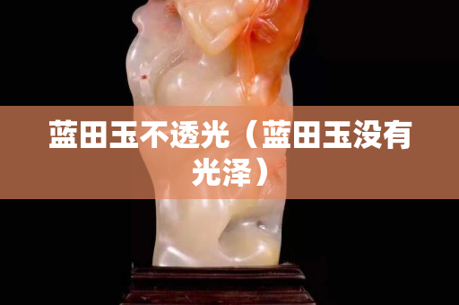 藍田玉不透光（藍田玉沒有光澤）