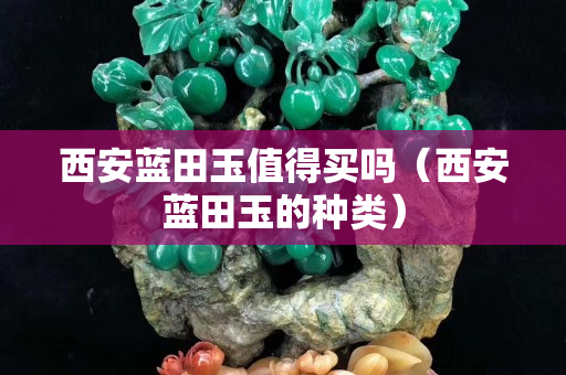 西安藍田玉值得買嗎（西安藍田玉的種類）