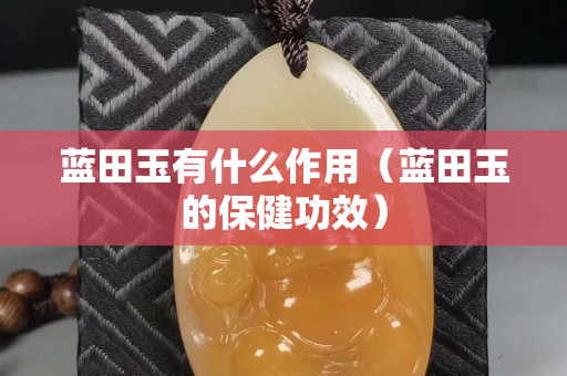 藍田玉有什么作用（藍田玉的保健功效）