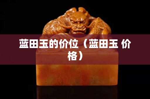 藍田玉的價位（藍田玉 價格）