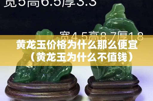 黃龍玉價格為什么那么便宜（黃龍玉為什么不值錢）