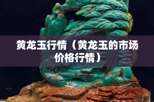 黃龍玉行情（黃龍玉的市場價格行情）