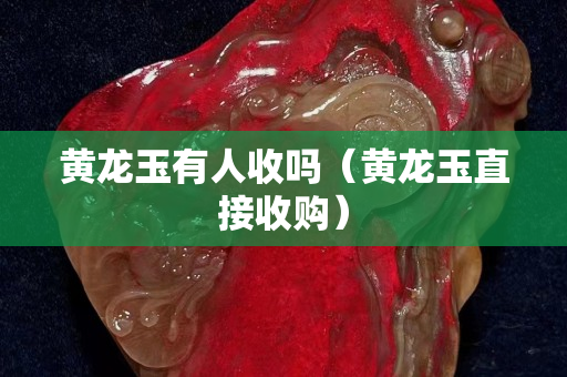 黃龍玉有人收嗎（黃龍玉直接收購）