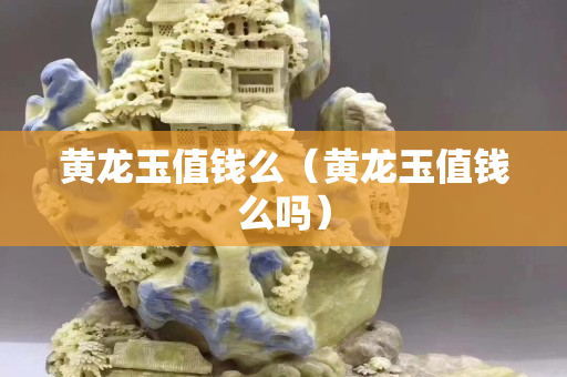 黃龍玉值錢么（黃龍玉值錢么嗎）