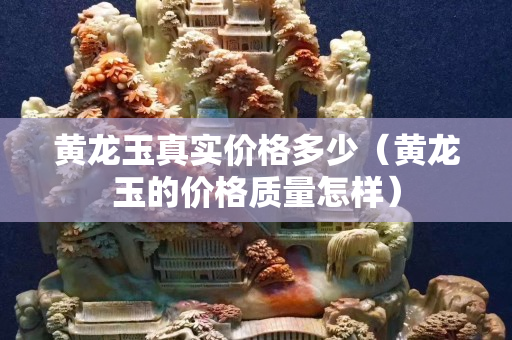 黃龍玉真實價格多少（黃龍玉的價格質量怎樣）